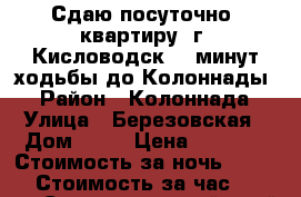 Сдаю посуточно  квартиру  г. Кисловодск. 5 минут ходьбы до Колоннады. › Район ­ Колоннада › Улица ­ Березовская › Дом ­ 10 › Цена ­ 1 500 › Стоимость за ночь ­ 2 000 › Стоимость за час ­ 2 500 - Ставропольский край, Кисловодск г. Недвижимость » Квартиры аренда посуточно   . Ставропольский край